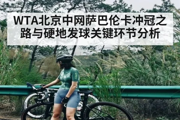WTA北京中网萨巴伦卡冲冠之路与硬地发球关键环节分析 | kaiyun