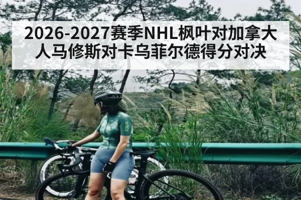 2026-2027赛季NHL枫叶对加拿大人马修斯对卡乌菲尔德得分对决 | kaiyun