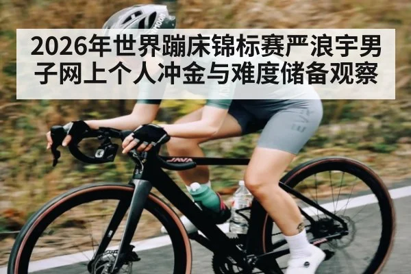 2026年世界蹦床锦标赛严浪宇男子网上个人冲金与难度储备观察 | kaiyun